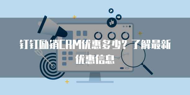 钉钉励销CRM优惠多少?了解最新优惠信息