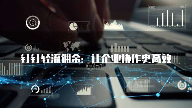 钉钉轻流佣金：让企业协作更高效