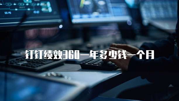 钉钉绩效360一年多少钱一个月