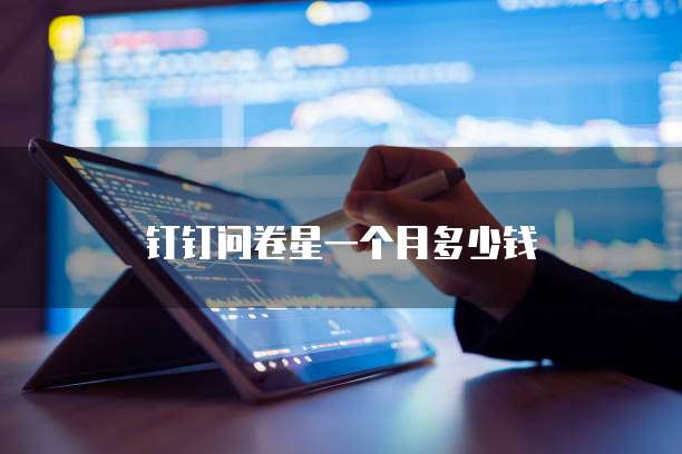 钉钉问卷星一个月多少钱