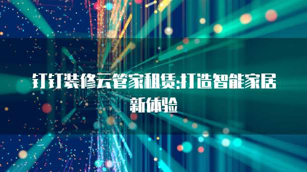 钉钉装修云管家租赁:打造智能家居新体验