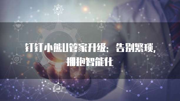 钉钉小熊U管家升级:告别繁琐,拥抱智能化