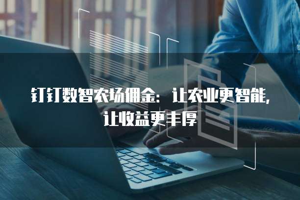 钉钉数智农场佣金：让农业更智能，让收益更丰厚