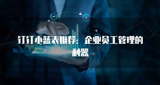 钉钉小蓝表推荐：企业员工管理的利器