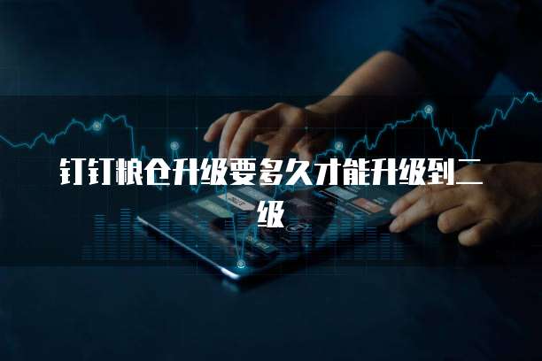钉钉粮仓升级要多久才能升级到二级