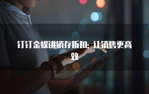 钉钉金蝶进销存折扣: 让销售更高效