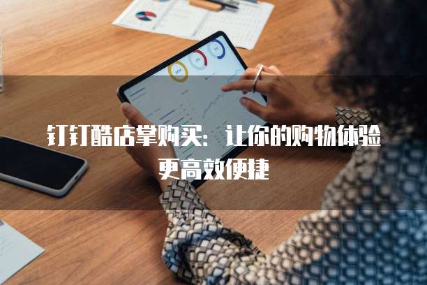 钉钉酷店掌购买：让你的购物体验更高效便捷