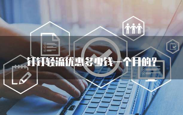 钉钉轻流优惠多少钱一个月的？