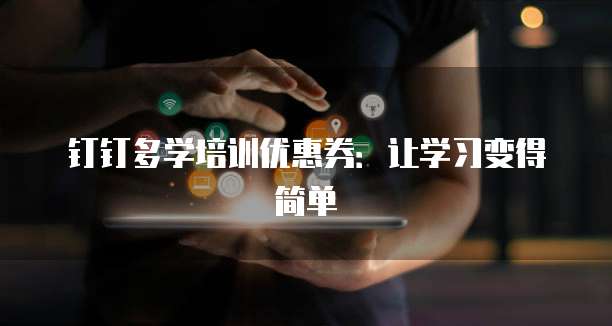 钉钉多学培训优惠券:让学习变得简单