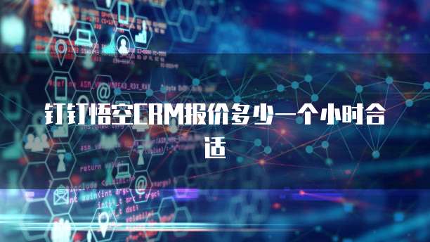 钉钉悟空CRM报价多少一个小时合适