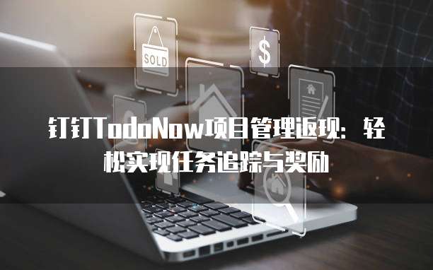 钉钉TodoNow项目管理返现:轻松实现任务追踪与奖励