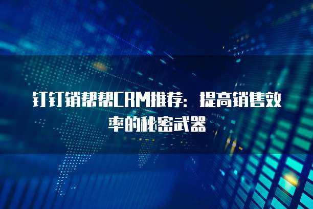 钉钉销帮帮CRM推荐：提高销售效率的秘密武器