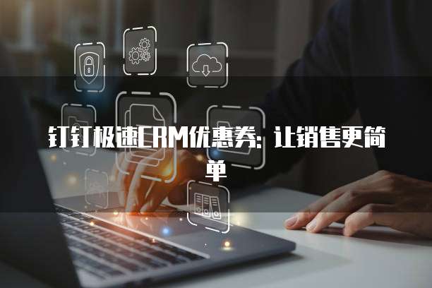 钉钉极速CRM优惠券: 让销售更简单