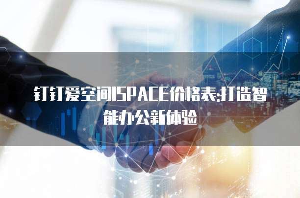 钉钉爱空间ISPACE价格表:打造智能办公新体验