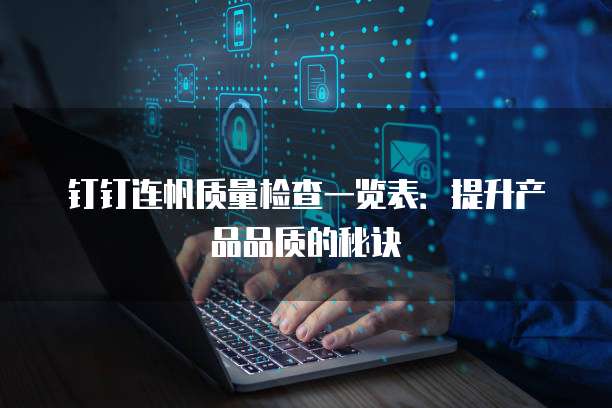 钉钉连帆质量检查一览表:提升产品品质的秘诀