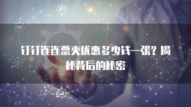钉钉连连票夹优惠多少钱一张？揭秘背后的秘密