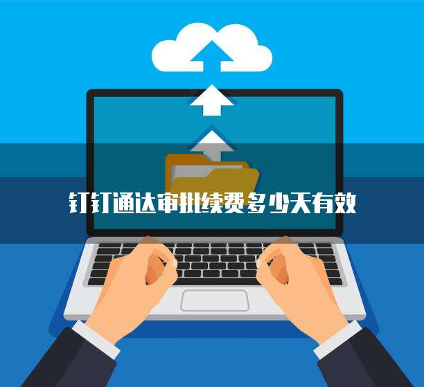 钉钉通达审批续费多少天有效