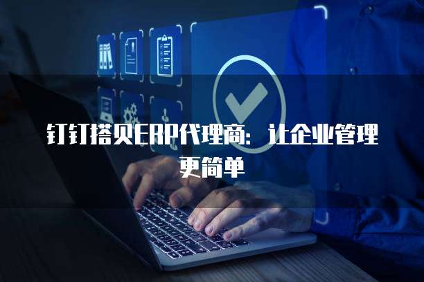 钉钉搭贝ERP代理商:让企业管理更简单