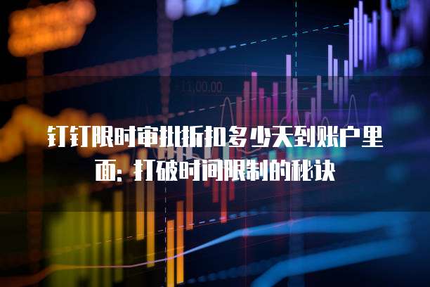 钉钉限时审批折扣多少天到账户里面: 打破时间限制的秘诀