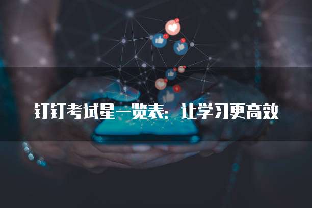 钉钉考试星一览表:让学习更高效