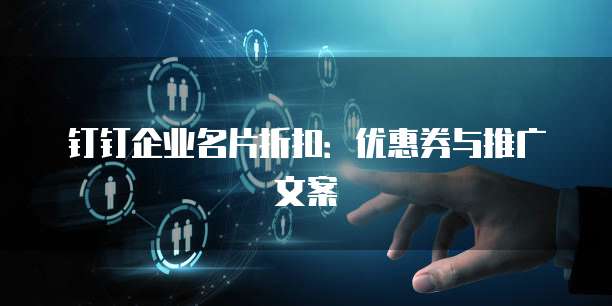 钉钉企业名片折扣：优惠券与推广文案