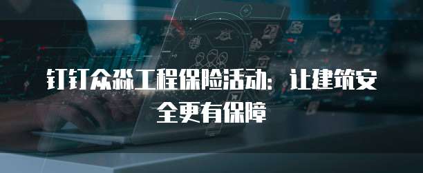 钉钉众淼工程保险活动:让建筑安全更有保障