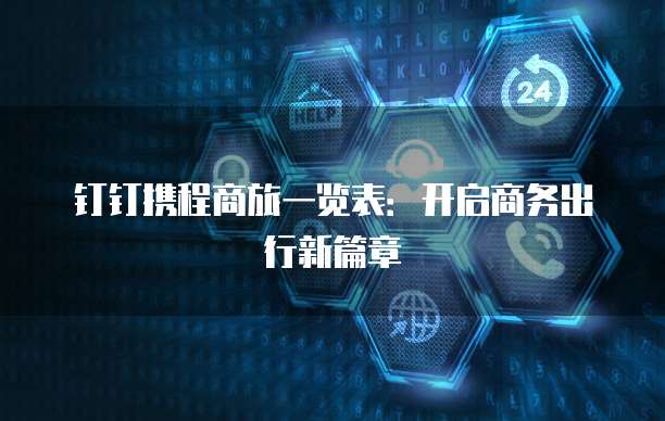 钉钉携程商旅一览表：开启商务出行新篇章
