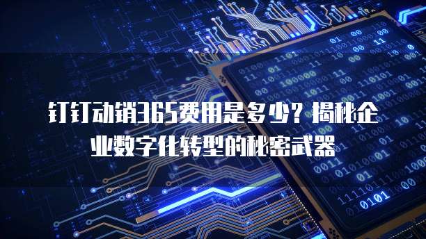 钉钉动销365费用是多少?揭秘企业数字化转型的秘密武器