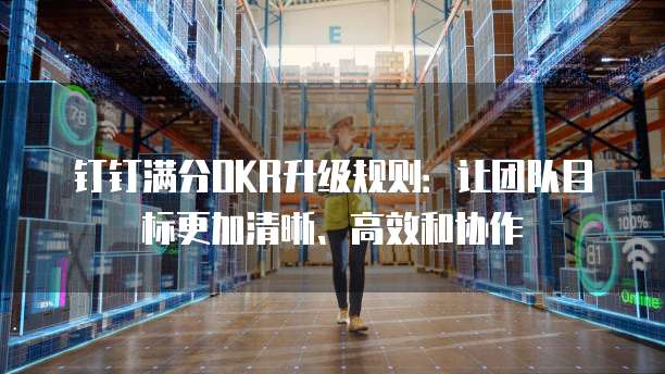 钉钉满分OKR升级规则：让团队目标更加清晰、高效和协作