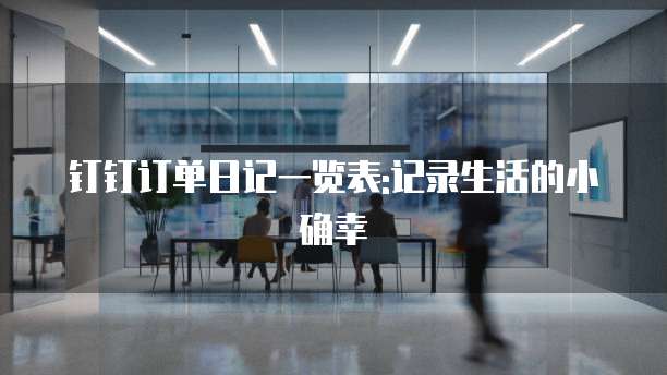 钉钉订单日记一览表:记录生活的小确幸
