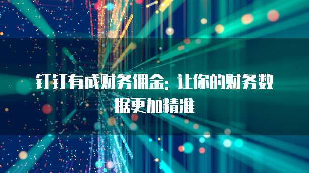 钉钉有成财务佣金: 让你的财务数据更加精准