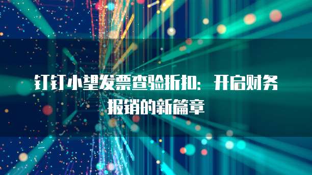 钉钉小望发票查验折扣:开启财务报销的新篇章