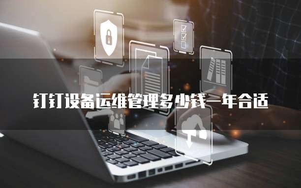 钉钉设备运维管理多少钱一年合适