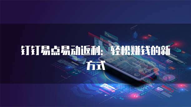 钉钉易点易动返利:轻松赚钱的新方式