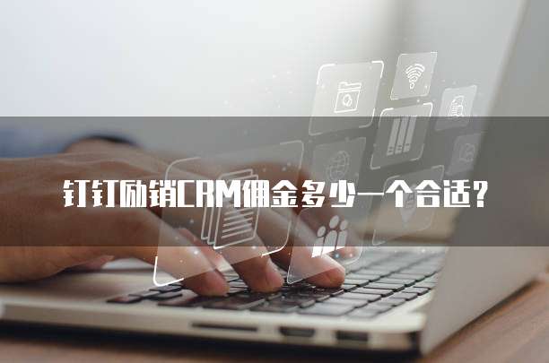 钉钉励销CRM佣金多少一个合适？