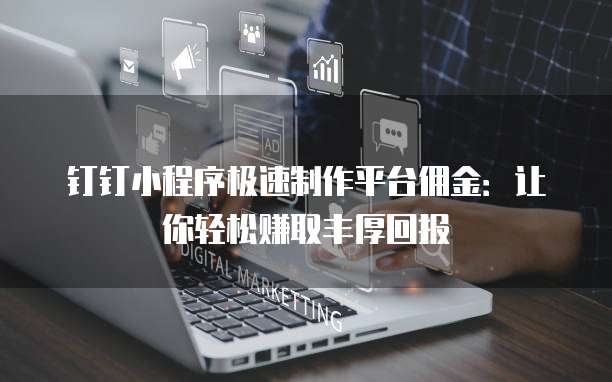 钉钉小程序极速制作平台佣金：让你轻松赚取丰厚回报