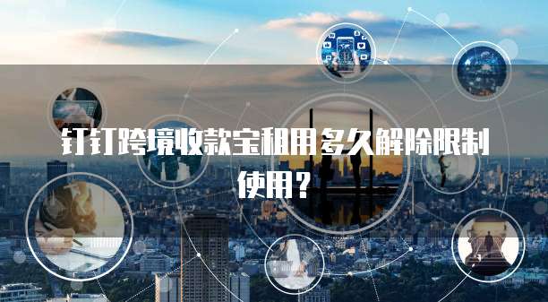 钉钉跨境收款宝租用多久解除限制使用？