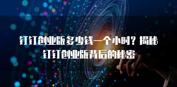 钉钉创业版多少钱一个小时？揭秘钉钉创业版背后的秘密