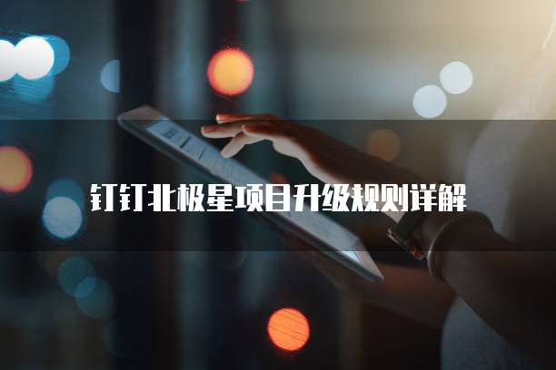 钉钉北极星项目升级规则详解