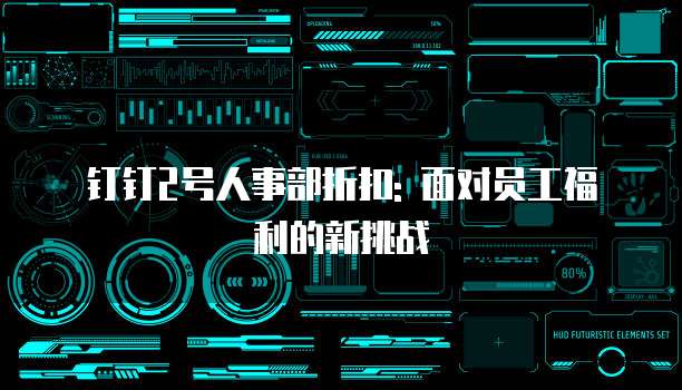 钉钉2号人事部折扣: 面对员工福利的新挑战