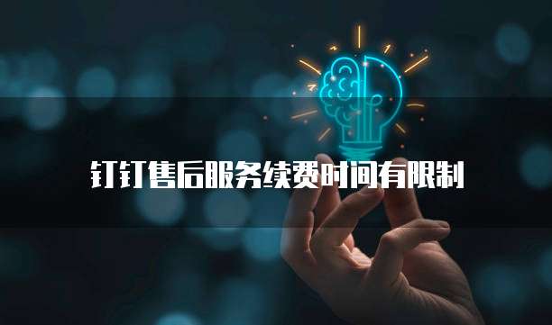 钉钉售后服务续费时间有限制