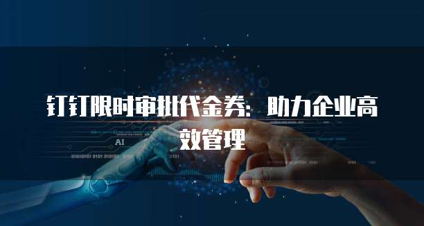 钉钉限时审批代金券:助力企业高效管理