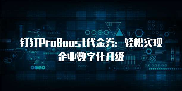 钉钉ProBoost代金券：轻松实现企业数字化升级