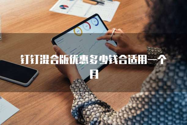 钉钉混合版优惠多少钱合适用一个月
