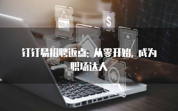 钉钉易招聘返点: 从零开始, 成为职场达人