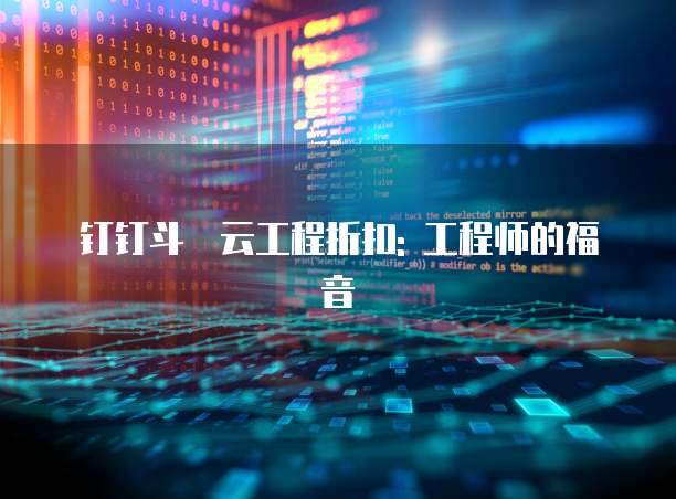 钉钉斗栱云工程折扣: 工程师的福音