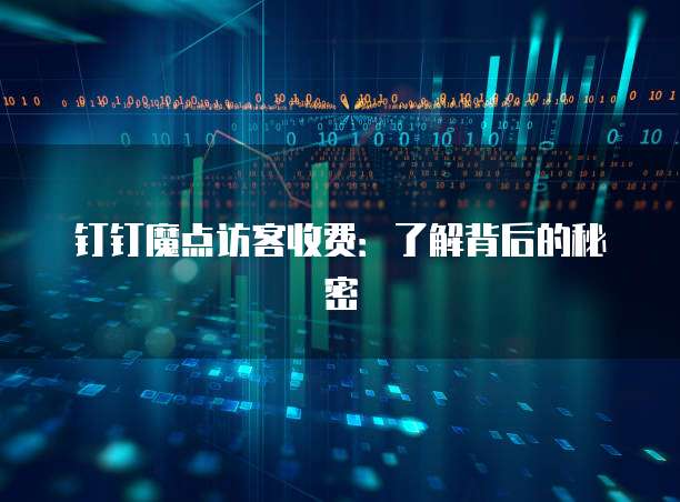 钉钉魔点访客收费:了解背后的秘密