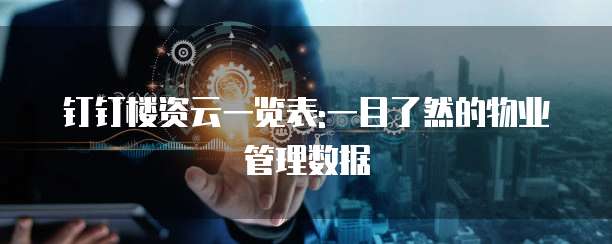钉钉楼资云一览表:一目了然的物业管理数据
