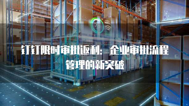 钉钉限时审批返利：企业审批流程管理的新突破