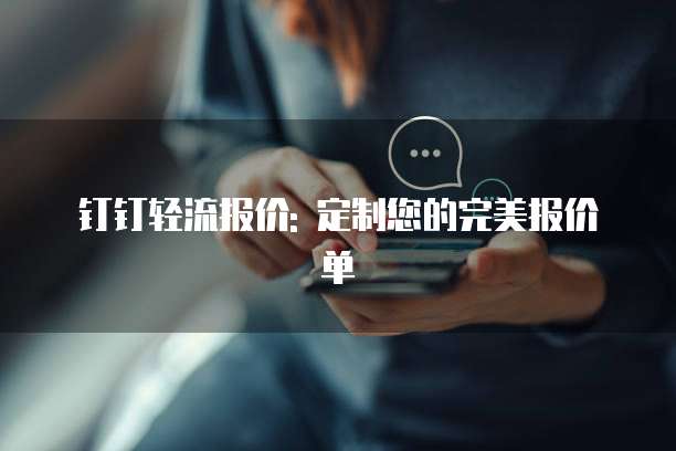 钉钉轻流报价: 定制您的完美报价单